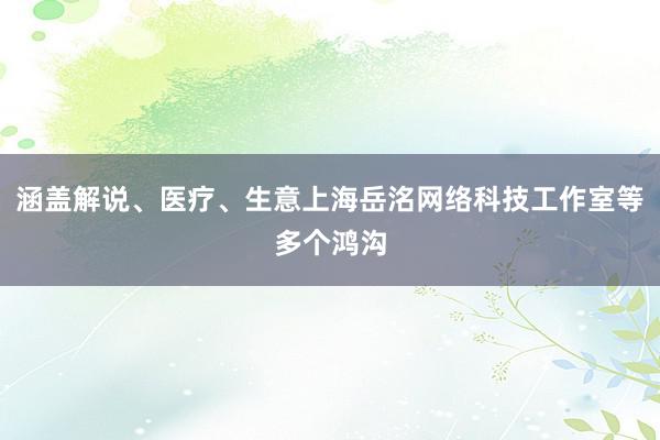 涵盖解说、医疗、生意上海岳洺网络科技工作室等多个鸿沟